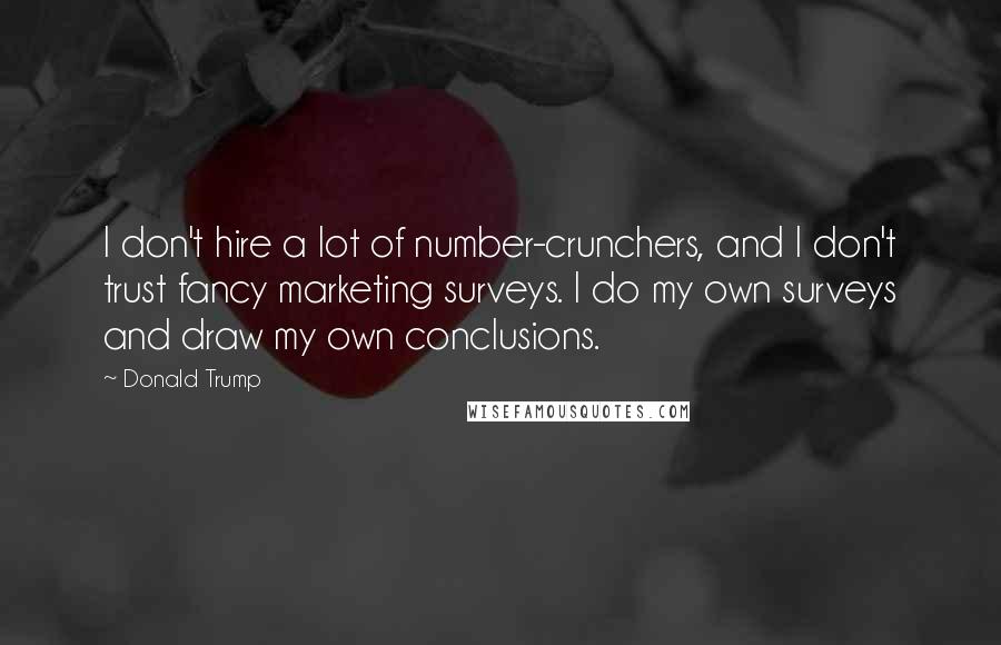 Donald Trump Quotes: I don't hire a lot of number-crunchers, and I don't trust fancy marketing surveys. I do my own surveys and draw my own conclusions.