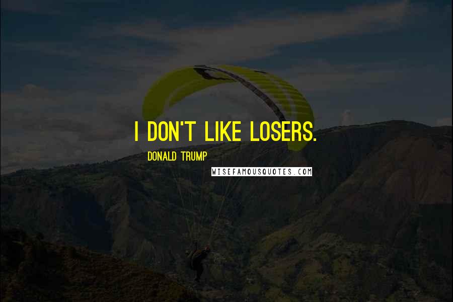 Donald Trump Quotes: I don't like losers.