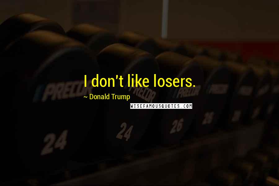 Donald Trump Quotes: I don't like losers.