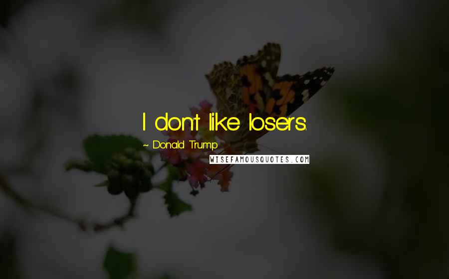 Donald Trump Quotes: I don't like losers.