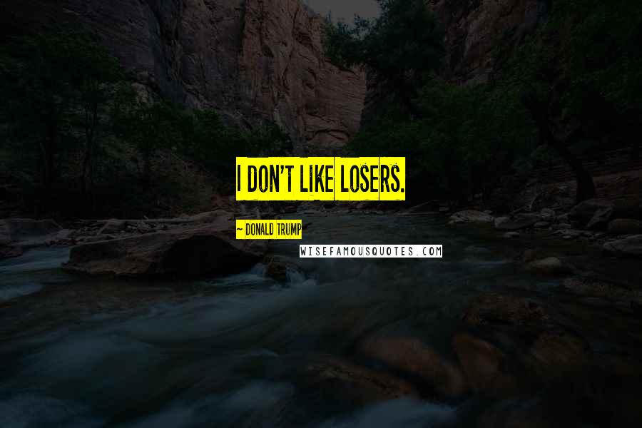 Donald Trump Quotes: I don't like losers.