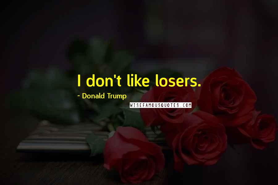 Donald Trump Quotes: I don't like losers.