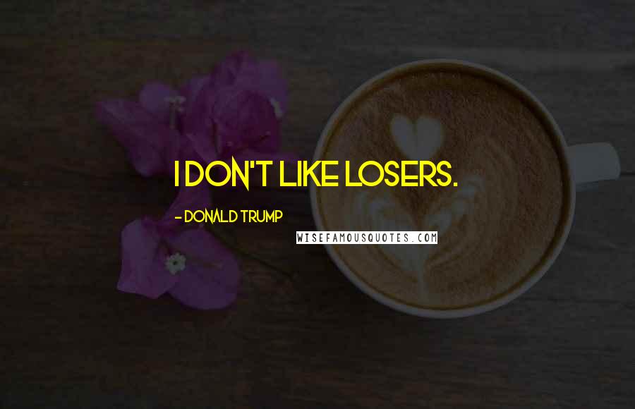 Donald Trump Quotes: I don't like losers.