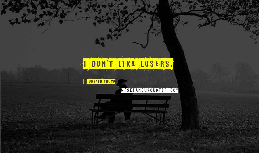 Donald Trump Quotes: I don't like losers.