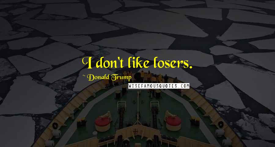 Donald Trump Quotes: I don't like losers.