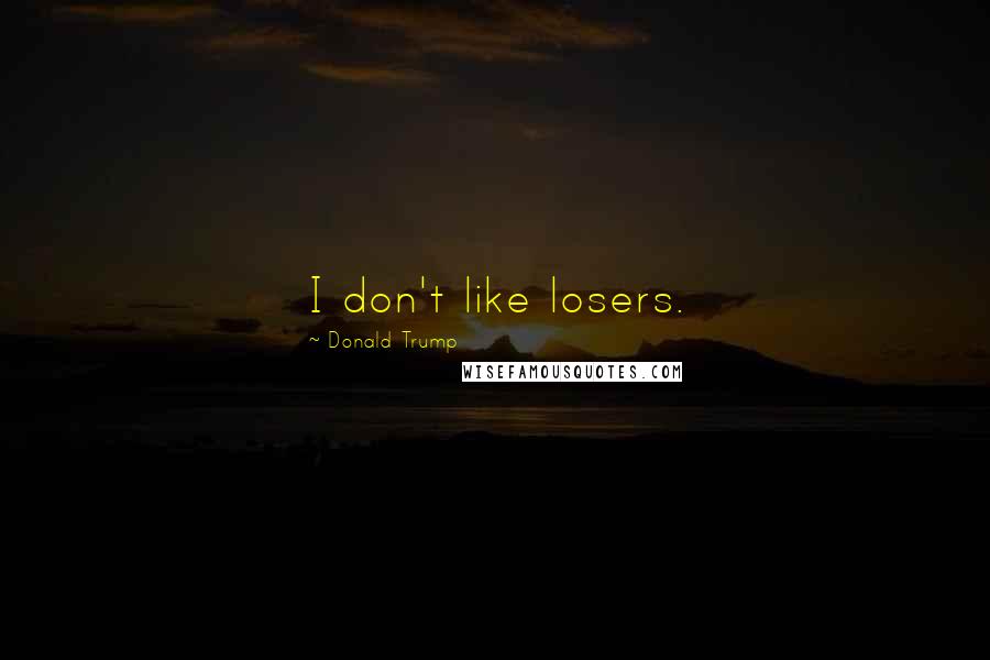 Donald Trump Quotes: I don't like losers.
