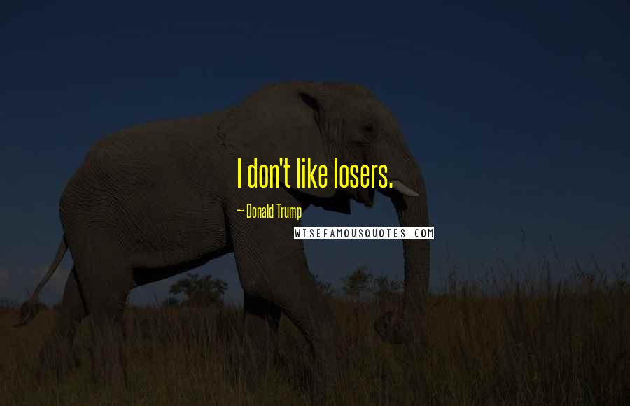 Donald Trump Quotes: I don't like losers.