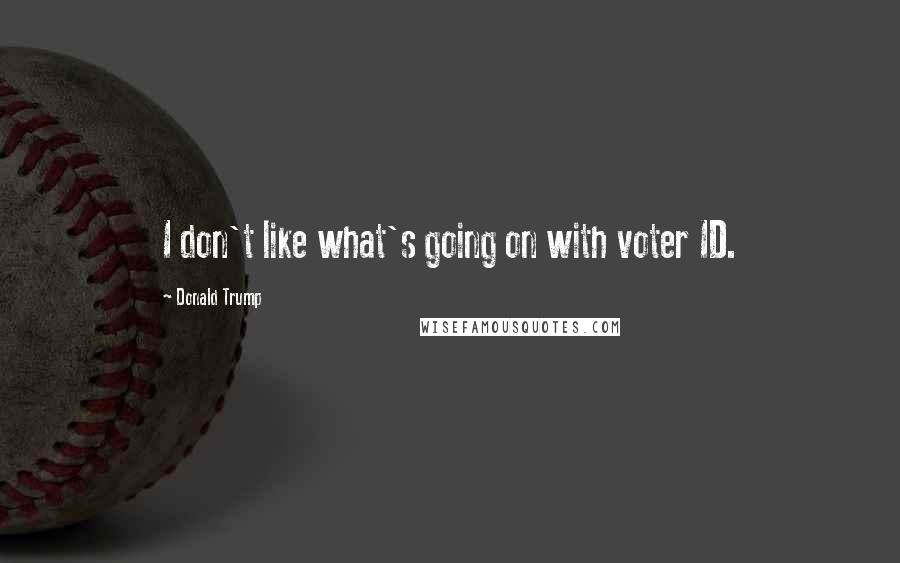 Donald Trump Quotes: I don't like what's going on with voter ID.