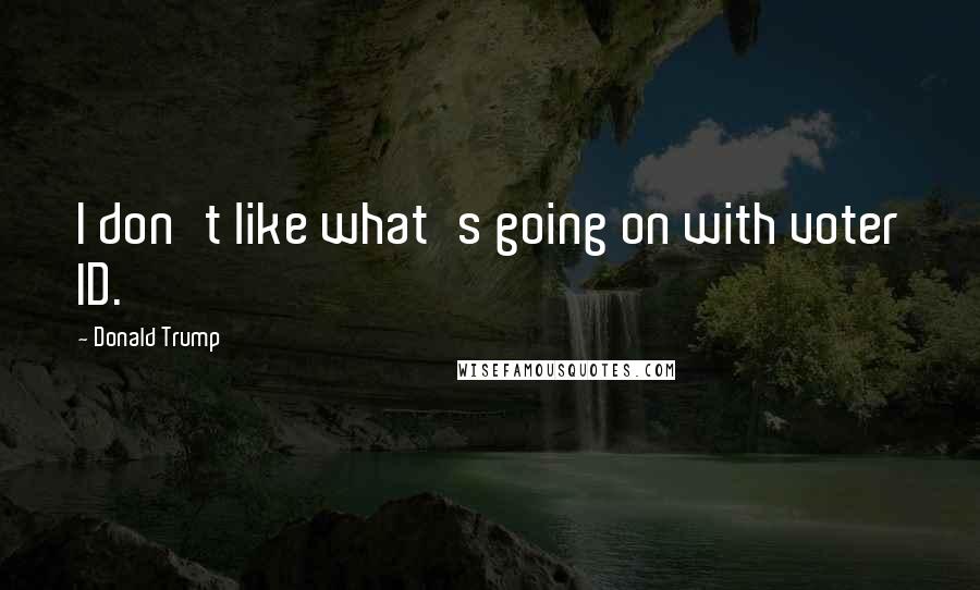 Donald Trump Quotes: I don't like what's going on with voter ID.