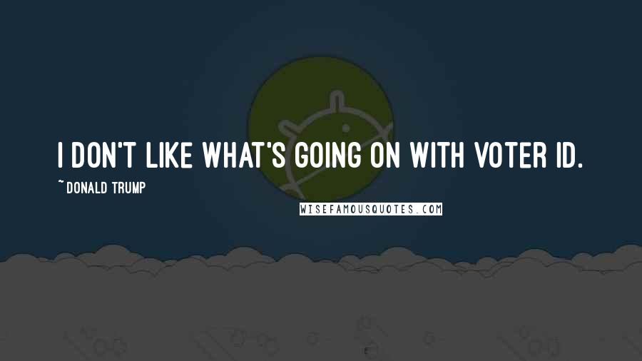 Donald Trump Quotes: I don't like what's going on with voter ID.