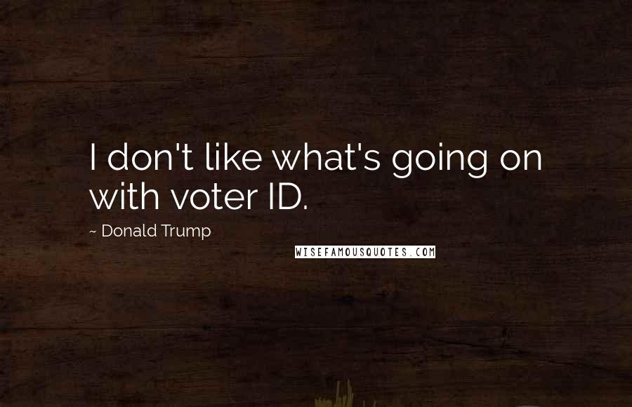 Donald Trump Quotes: I don't like what's going on with voter ID.