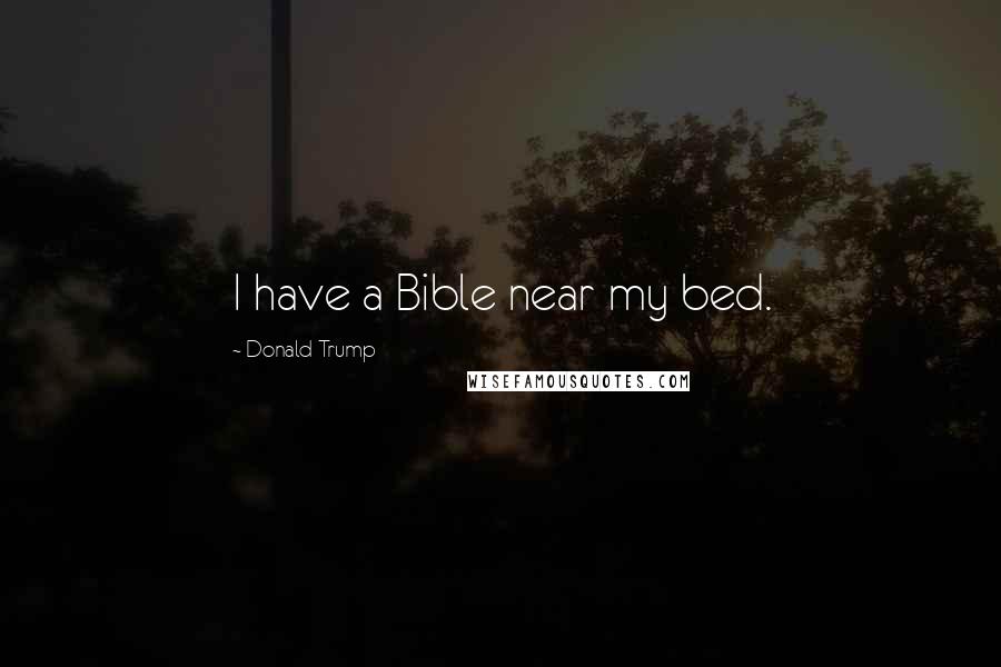 Donald Trump Quotes: I have a Bible near my bed.