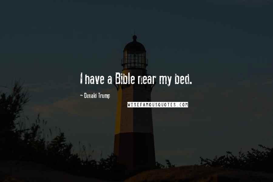 Donald Trump Quotes: I have a Bible near my bed.