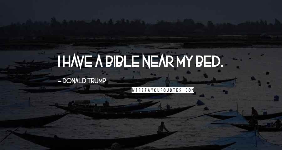 Donald Trump Quotes: I have a Bible near my bed.