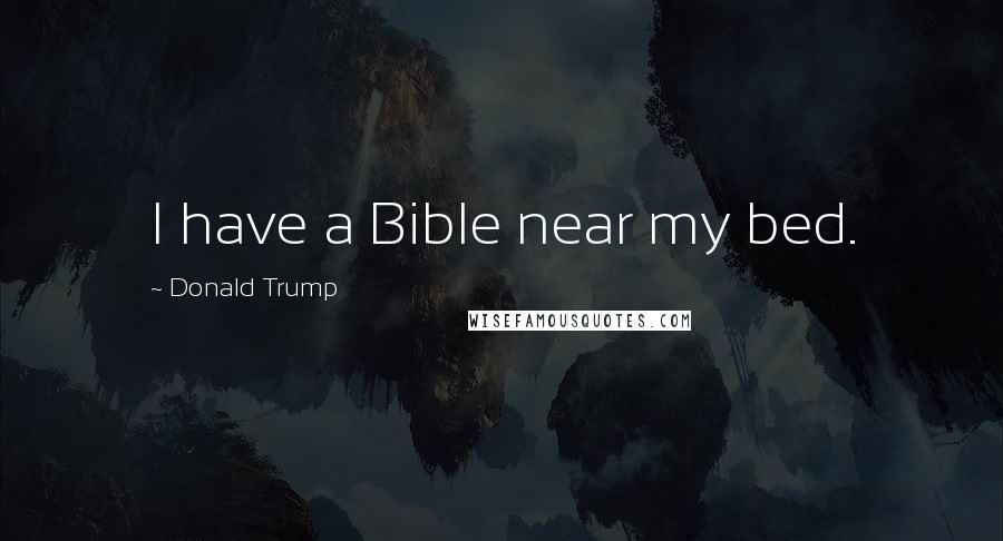 Donald Trump Quotes: I have a Bible near my bed.