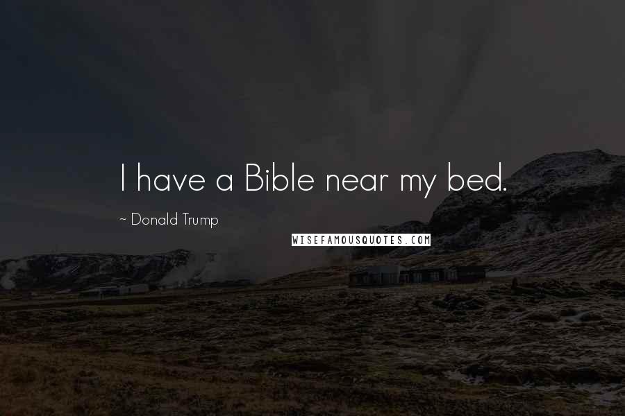 Donald Trump Quotes: I have a Bible near my bed.