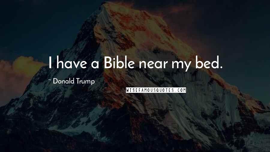 Donald Trump Quotes: I have a Bible near my bed.