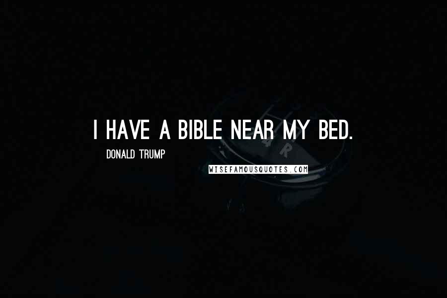 Donald Trump Quotes: I have a Bible near my bed.