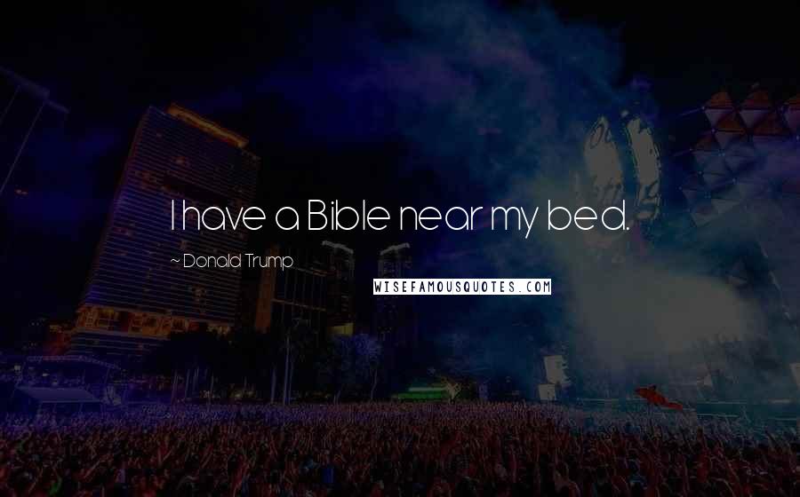 Donald Trump Quotes: I have a Bible near my bed.