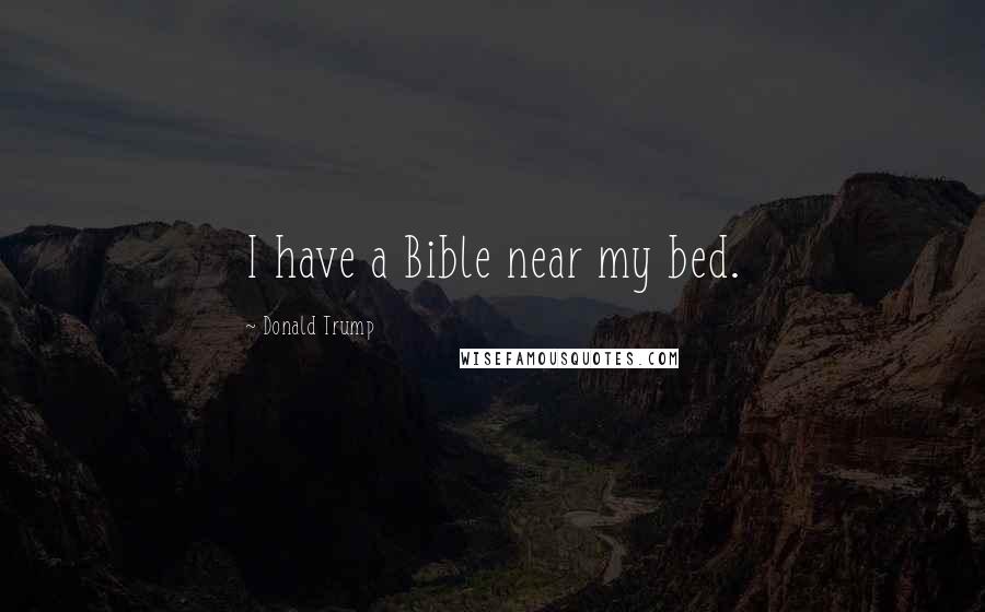 Donald Trump Quotes: I have a Bible near my bed.