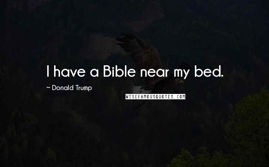 Donald Trump Quotes: I have a Bible near my bed.