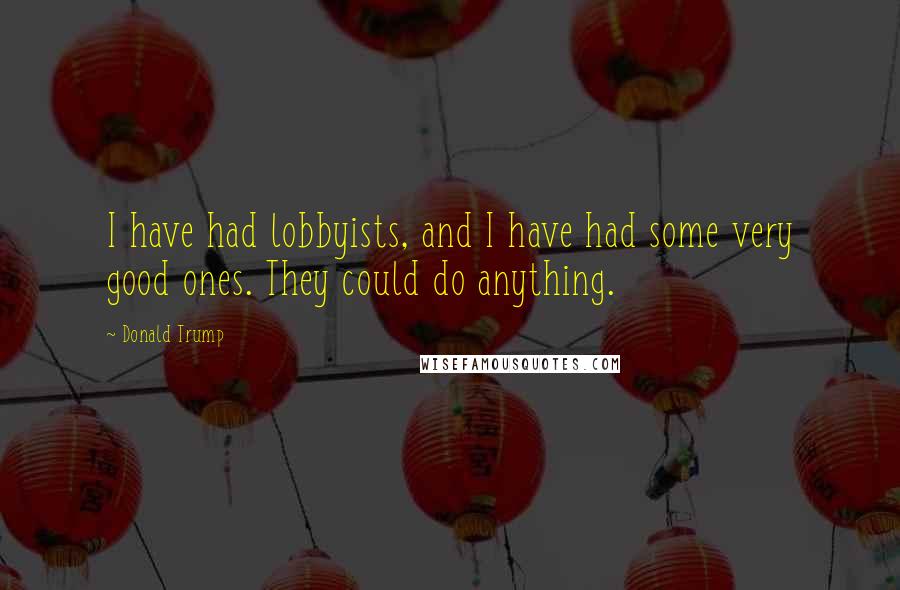 Donald Trump Quotes: I have had lobbyists, and I have had some very good ones. They could do anything.