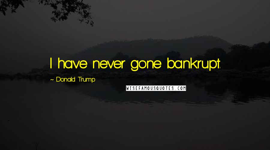 Donald Trump Quotes: I have never gone bankrupt.