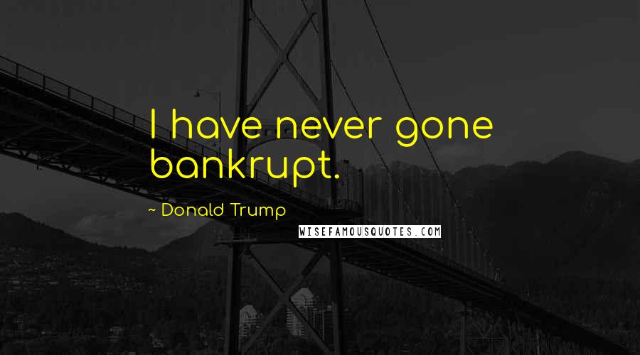 Donald Trump Quotes: I have never gone bankrupt.