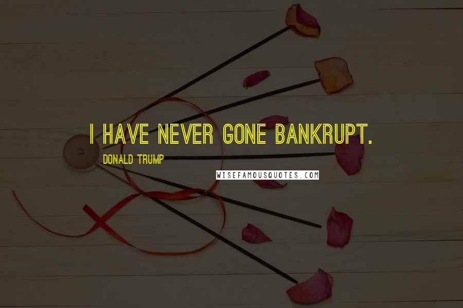 Donald Trump Quotes: I have never gone bankrupt.