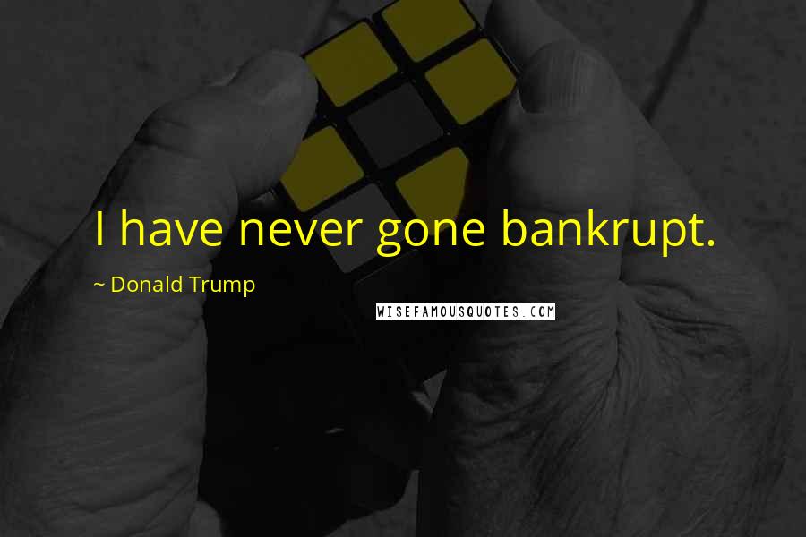 Donald Trump Quotes: I have never gone bankrupt.