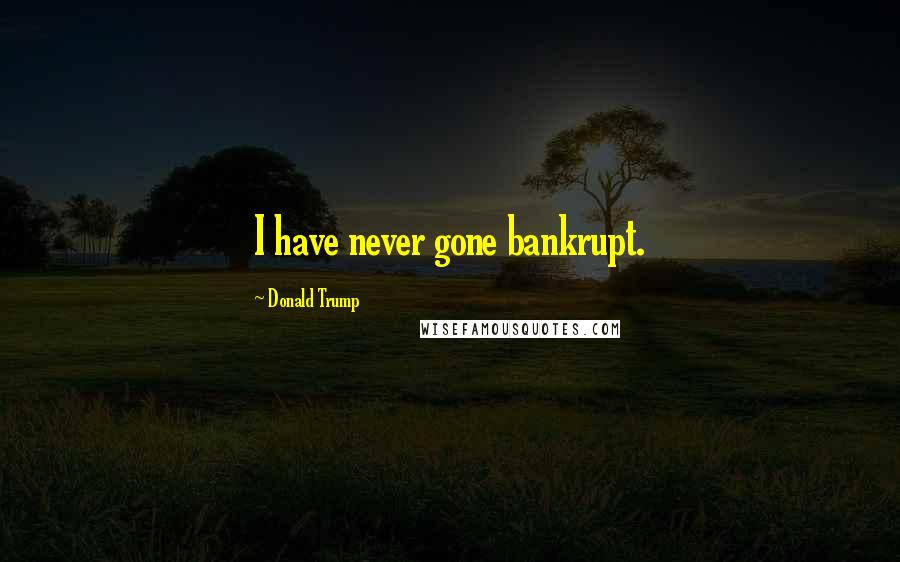 Donald Trump Quotes: I have never gone bankrupt.