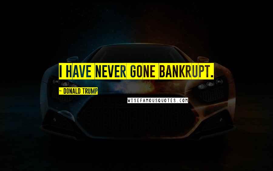 Donald Trump Quotes: I have never gone bankrupt.