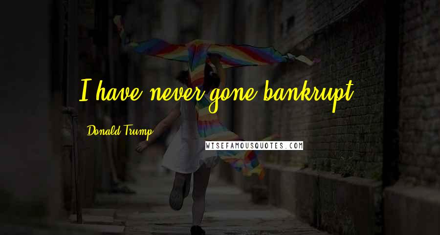 Donald Trump Quotes: I have never gone bankrupt.