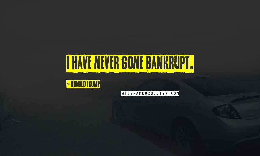 Donald Trump Quotes: I have never gone bankrupt.