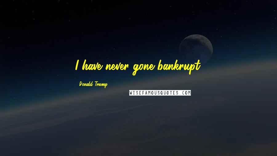 Donald Trump Quotes: I have never gone bankrupt.