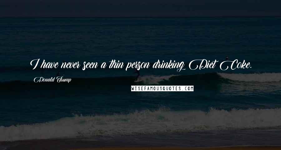 Donald Trump Quotes: I have never seen a thin person drinking Diet Coke.