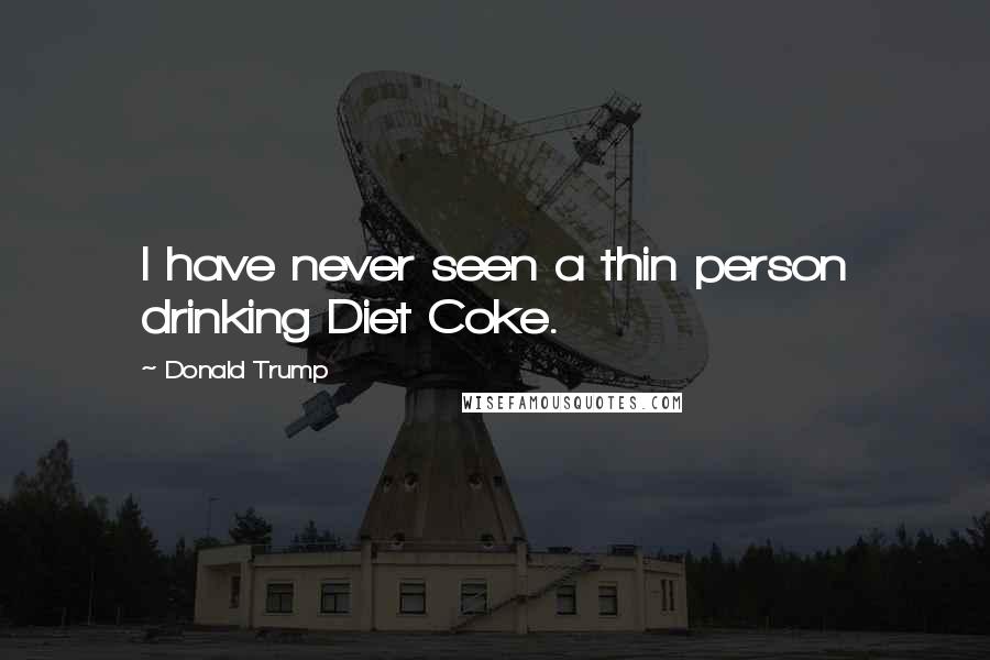 Donald Trump Quotes: I have never seen a thin person drinking Diet Coke.