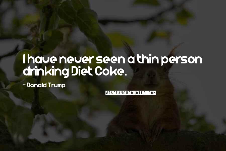 Donald Trump Quotes: I have never seen a thin person drinking Diet Coke.