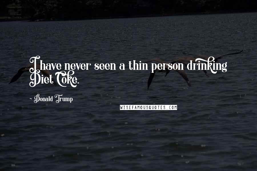 Donald Trump Quotes: I have never seen a thin person drinking Diet Coke.