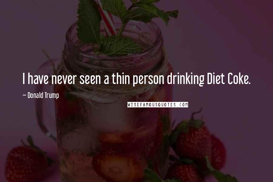 Donald Trump Quotes: I have never seen a thin person drinking Diet Coke.