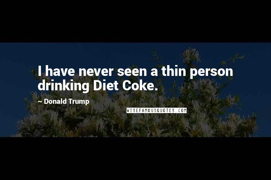 Donald Trump Quotes: I have never seen a thin person drinking Diet Coke.