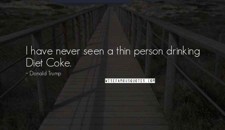 Donald Trump Quotes: I have never seen a thin person drinking Diet Coke.