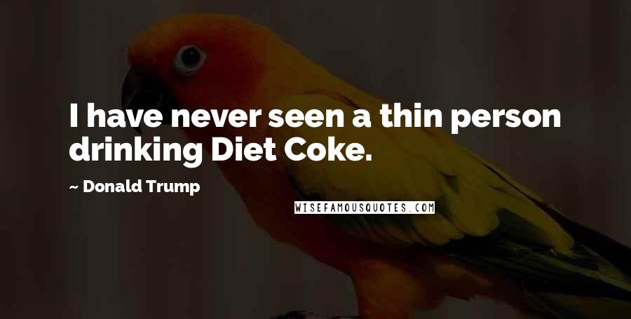 Donald Trump Quotes: I have never seen a thin person drinking Diet Coke.