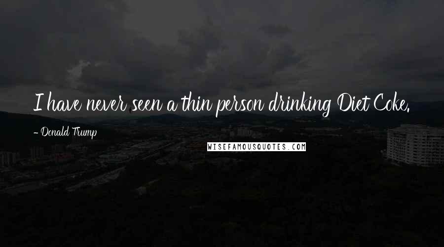 Donald Trump Quotes: I have never seen a thin person drinking Diet Coke.