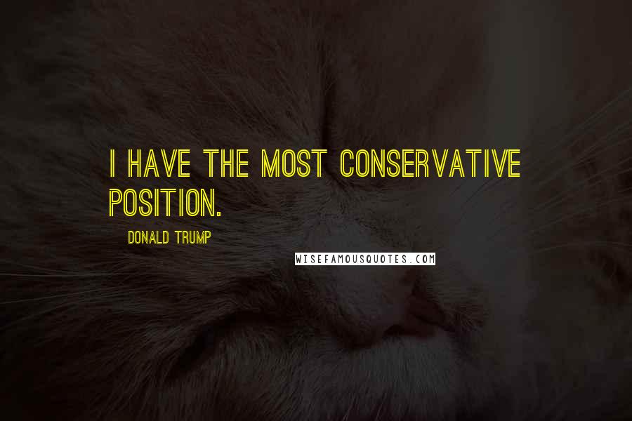 Donald Trump Quotes: I have the most conservative position.