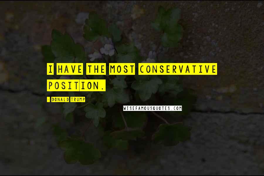 Donald Trump Quotes: I have the most conservative position.