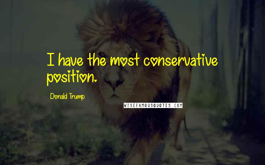 Donald Trump Quotes: I have the most conservative position.