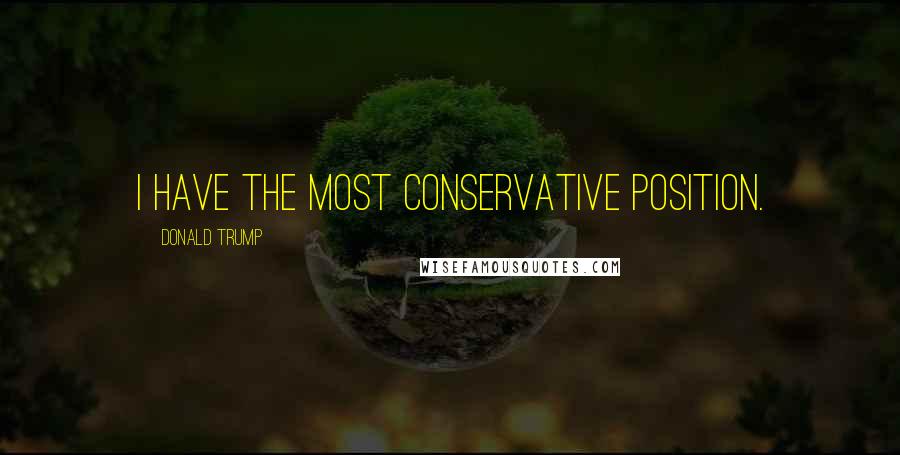 Donald Trump Quotes: I have the most conservative position.