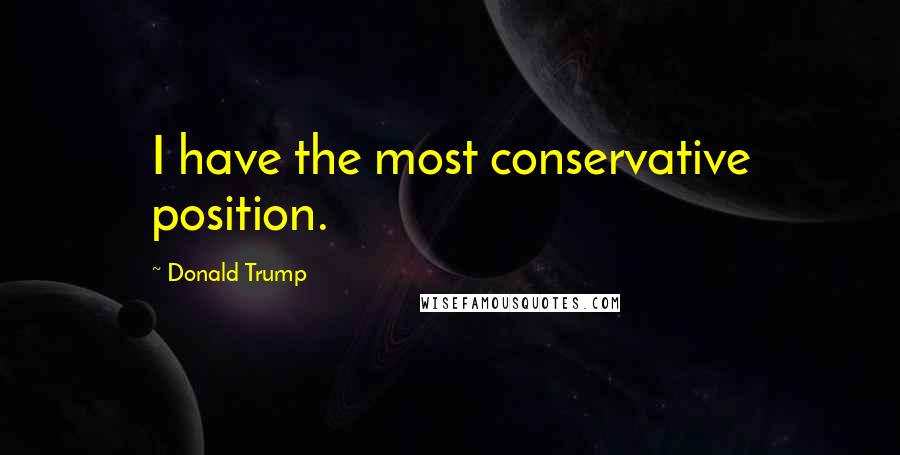 Donald Trump Quotes: I have the most conservative position.