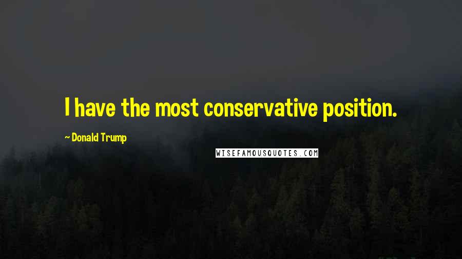 Donald Trump Quotes: I have the most conservative position.